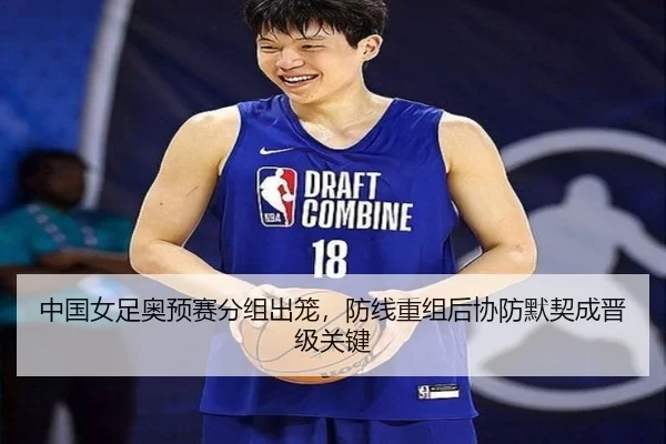 中国女足奥预赛分组出笼，防线重组后协防默契成晋级关键